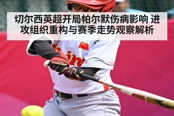 切尔西英超开局帕尔默伤病影响 进攻组织重构与赛季走势观察解析