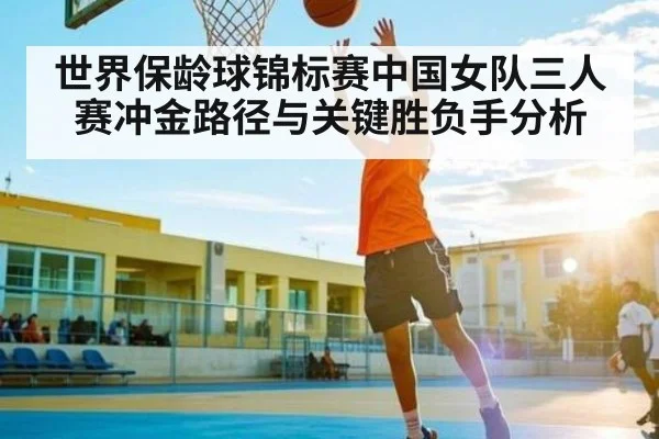 世界保龄球锦标赛中国女队三人赛冲金路径与关键胜负手分析