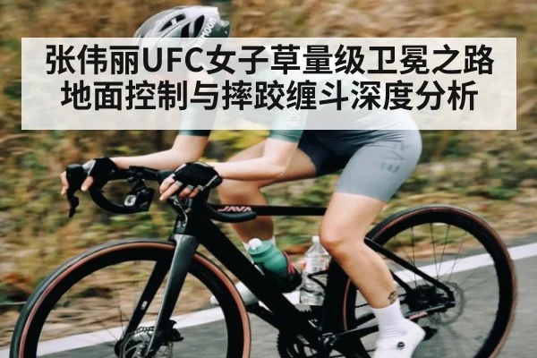 张伟丽UFC女子草量级卫冕之路地面控制与摔跤缠斗深度分析
