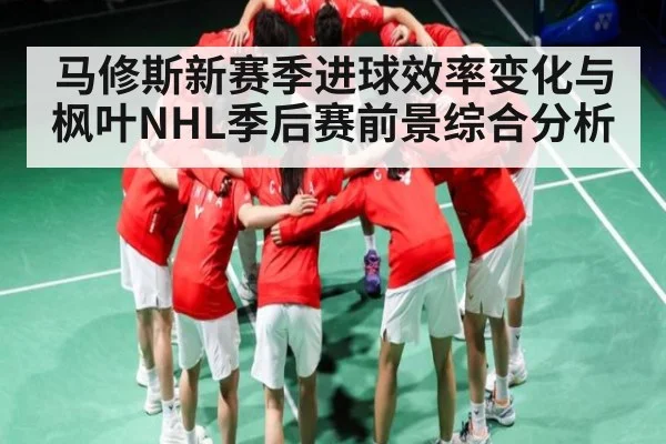 马修斯新赛季进球效率变化与枫叶NHL季后赛前景综合分析