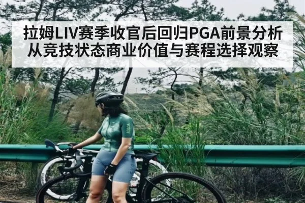 拉姆LIV赛季收官后回归PGA前景分析从竞技状态商业价值与赛程选择观察