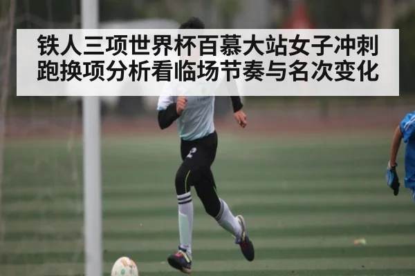 铁人三项世界杯百慕大站女子冲刺跑换项分析看临场节奏与名次变化
